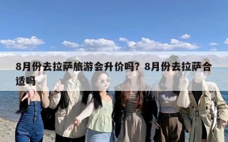 8月份去拉萨旅游会升价吗？8月份去拉萨合适吗