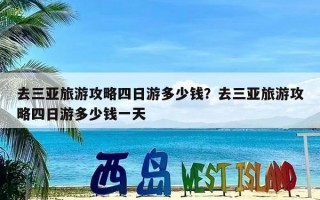 去三亚旅游攻略四日游多少钱？去三亚旅游攻略四日游多少钱一天