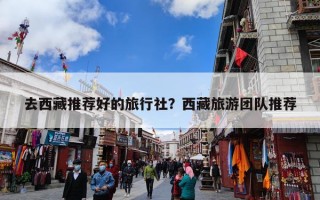 去西藏推荐好的旅行社？西藏旅游团队推荐