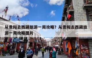 从贵阳去西藏旅游一周攻略？从贵阳去西藏旅游一周攻略图片