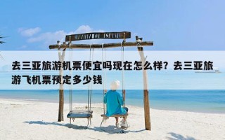 去三亚旅游机票便宜吗现在怎么样？去三亚旅游飞机票预定多少钱