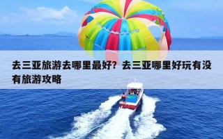 去三亚旅游去哪里最好？去三亚哪里好玩有没有旅游攻略