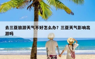 去三亚旅游天气不好怎么办？三亚天气影响出游吗