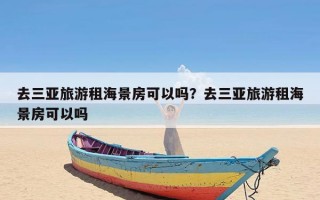 去三亚旅游租海景房可以吗？去三亚旅游租海景房可以吗