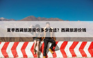 夏季西藏旅游报价多少合适？西藏旅游价钱