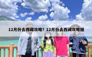 12月份去西藏攻略？12月份去西藏攻略图