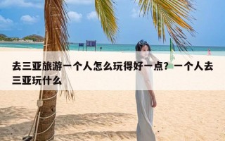 去三亚旅游一个人怎么玩得好一点？一个人去三亚玩什么