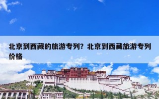 北京到西藏的旅游专列？北京到西藏旅游专列价格