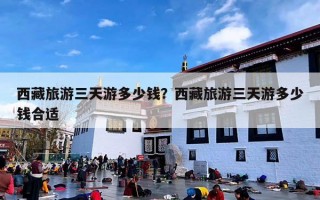 西藏旅游三天游多少钱？西藏旅游三天游多少钱合适