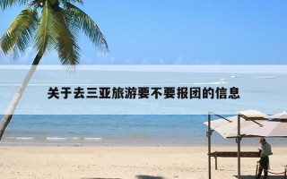 去三亚旅游要不要报团？去三亚旅游适合跟团还是自助游？