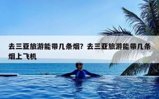 去三亚旅游能带几条烟？去三亚旅游能带几条烟上飞机