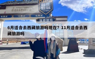 6月适合去西藏旅游吗现在？11月适合去西藏旅游吗