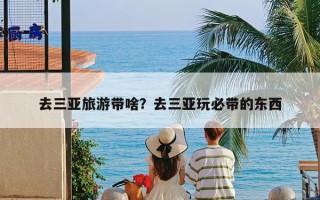 去三亚旅游带啥？去三亚玩必带的东西