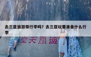 去三亚旅游带行李吗？去三亚玩要准备什么行李