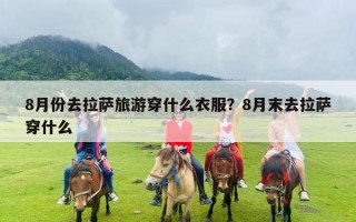 8月份去拉萨旅游穿什么衣服？8月末去拉萨穿什么