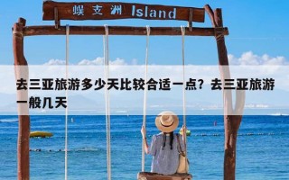 去三亚旅游多少天比较合适一点？去三亚旅游一般几天