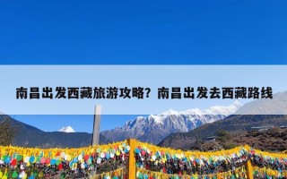 南昌出发西藏旅游攻略？南昌出发去西藏路线