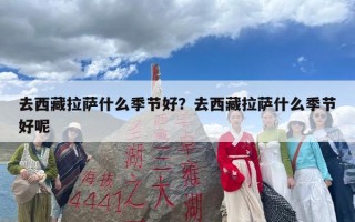 去西藏拉萨什么季节好？去西藏拉萨什么季节好呢