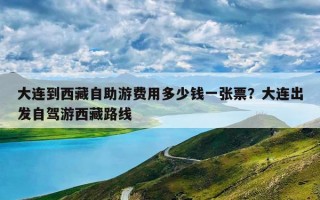 大连到西藏自助游费用多少钱一张票？大连出发自驾游西藏路线