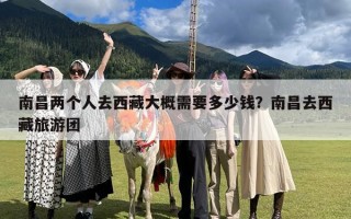 南昌两个人去西藏大概需要多少钱？南昌去西藏旅游团