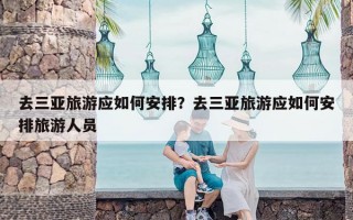 去三亚旅游应如何安排？去三亚旅游应如何安排旅游人员