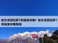 哈尔滨到拉萨7天旅游攻略？哈尔滨到拉萨7天旅游攻略路线