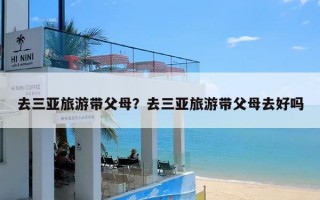 去三亚旅游带父母？去三亚旅游带父母去好吗