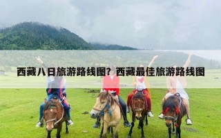 西藏八日旅游路线图？西藏最佳旅游路线图