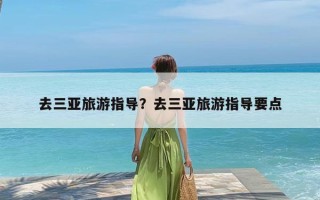 去三亚旅游指导？去三亚旅游指导要点