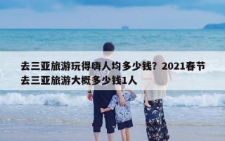 去三亚旅游玩得嗨人均多少钱？2021春节去三亚旅游大概多少钱1人