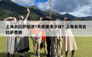 上海去拉萨旅游7天需要多少钱？上海自驾去拉萨费用