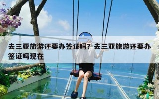 去三亚旅游还要办签证吗？去三亚旅游还要办签证吗现在