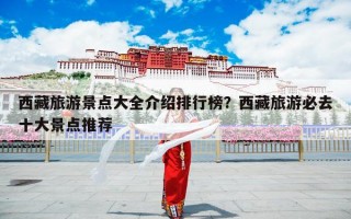 西藏旅游景点大全介绍排行榜？西藏旅游必去十大景点推荐