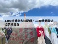 1300块钱能去拉萨吗？1300块钱能去拉萨吗现在