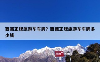 西藏正规旅游车车牌？西藏正规旅游车车牌多少钱