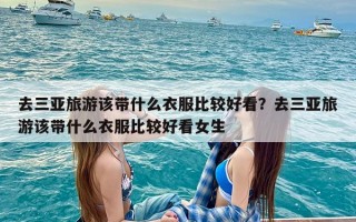 去三亚旅游该带什么衣服比较好看？去三亚旅游该带什么衣服比较好看女生