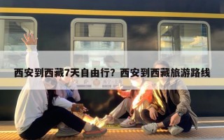 西安到西藏7天自由行？西安到西藏旅游路线