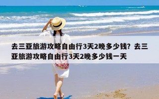 去三亚旅游攻略自由行3天2晚多少钱？去三亚旅游攻略自由行3天2晚多少钱一天