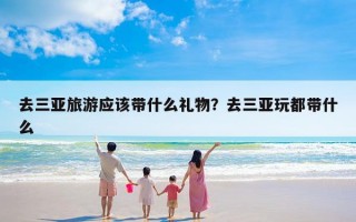 去三亚旅游应该带什么礼物？去三亚玩都带什么