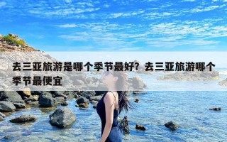 去三亚旅游是哪个季节最好？去三亚旅游哪个季节最便宜