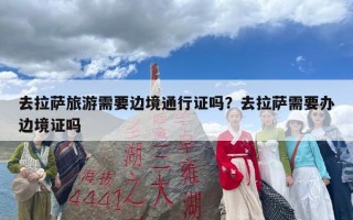 去拉萨旅游需要边境通行证吗？去拉萨需要办边境证吗