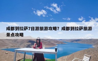 成都到拉萨7日游旅游攻略？成都到拉萨旅游景点攻略