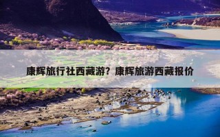 康辉旅行社西藏游？康辉旅游西藏报价