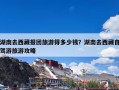 湖南去西藏报团旅游得多少钱？湖南去西藏自驾游旅游攻略