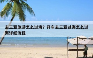 去三亚旅游怎么过海？开车去三亚过海怎么过海详细流程