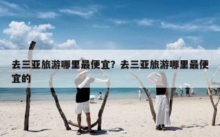 去三亚旅游哪里最便宜？去三亚旅游哪里最便宜的