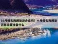 10月份去西藏旅游合适吗？十月份去西藏旅游都需要准备什么