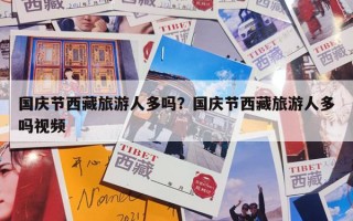 国庆节西藏旅游人多吗？国庆节西藏旅游人多吗视频