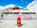 10天西藏旅游攻略图？10天西藏旅游攻略图