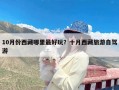 10月份西藏哪里最好玩？十月西藏旅游自驾游